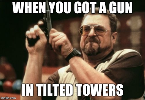 Am I The Only One Around Here | WHEN YOU GOT A GUN; IN TILTED TOWERS | image tagged in memes,am i the only one around here | made w/ Imgflip meme maker