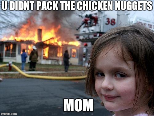 Disaster Girl Meme | U DIDNT PACK THE CHICKEN NUGGETS; MOM | image tagged in memes,disaster girl | made w/ Imgflip meme maker