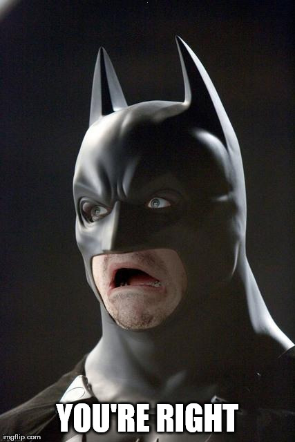 Batman Gasp | . YOU'RE RIGHT | image tagged in batman gasp | made w/ Imgflip meme maker