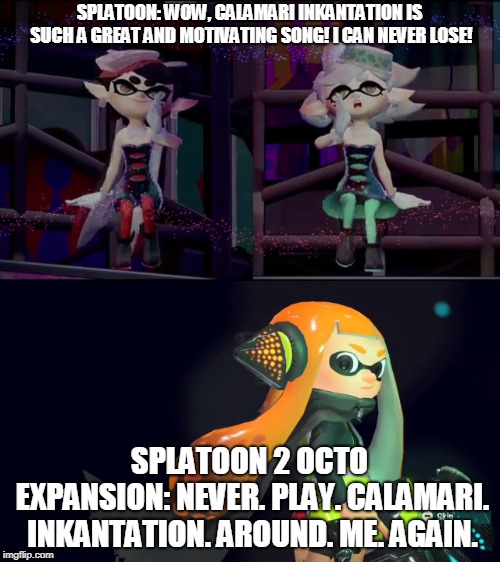 Inner Agent 3 kind of rhymes with PTSD | SPLATOON: WOW, CALAMARI INKANTATION IS SUCH A GREAT AND MOTIVATING SONG! I CAN NEVER LOSE! SPLATOON 2 OCTO EXPANSION:
NEVER. PLAY. CALAMARI. INKANTATION. AROUND. ME. AGAIN. | image tagged in splatoon | made w/ Imgflip meme maker