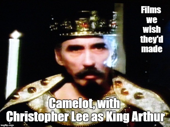 Christopher Lee | Films we wish they'd made; Camelot, with Christopher Lee as King Arthur | image tagged in christopher lee,camelot,king,arthur,dracula,films | made w/ Imgflip meme maker