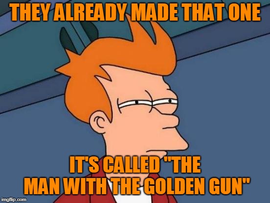 Futurama Fry Meme | THEY ALREADY MADE THAT ONE IT'S CALLED "THE MAN WITH THE GOLDEN GUN" | image tagged in memes,futurama fry | made w/ Imgflip meme maker