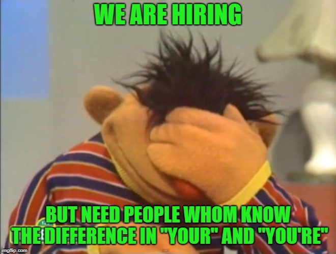 Face palm Ernie  | WE ARE HIRING BUT NEED PEOPLE WHOM KNOW THE DIFFERENCE IN "YOUR" AND "YOU'RE" | image tagged in face palm ernie | made w/ Imgflip meme maker