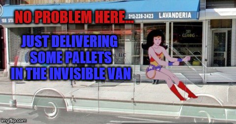Wonder Woman Invisible Van | NO PROBLEM HERE... JUST DELIVERING SOME PALLETS IN THE INVISIBLE VAN | image tagged in wonder woman invisible van | made w/ Imgflip meme maker
