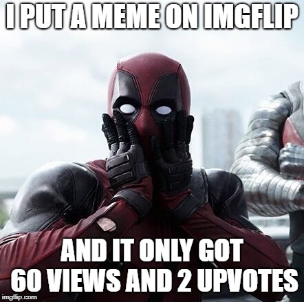 Deadpool Surprised | I PUT A MEME ON IMGFLIP; AND IT ONLY GOT 60 VIEWS AND 2 UPVOTES | image tagged in memes,deadpool surprised | made w/ Imgflip meme maker