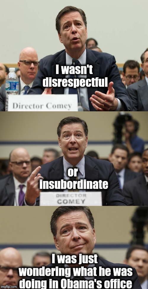 You know this is what it's all about |  I wasn't disrespectful; or insubordinate; I was just wondering what he was doing in Obama's office | image tagged in james comey bad pun,not my president,that's where you're wrong kiddo,stop it get some help | made w/ Imgflip meme maker