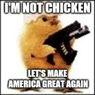 chicken | I'M NOT CHICKEN; LET'S MAKE AMERICA GREAT AGAIN | image tagged in chicken | made w/ Imgflip meme maker