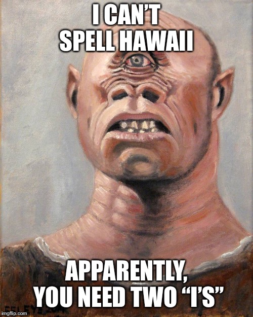 Cyclops | I CAN’T SPELL HAWAII; APPARENTLY, YOU NEED TWO “I’S” | image tagged in cyclops | made w/ Imgflip meme maker