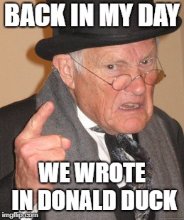 Back In My Day Meme | BACK IN MY DAY WE WROTE IN DONALD DUCK | image tagged in memes,back in my day | made w/ Imgflip meme maker