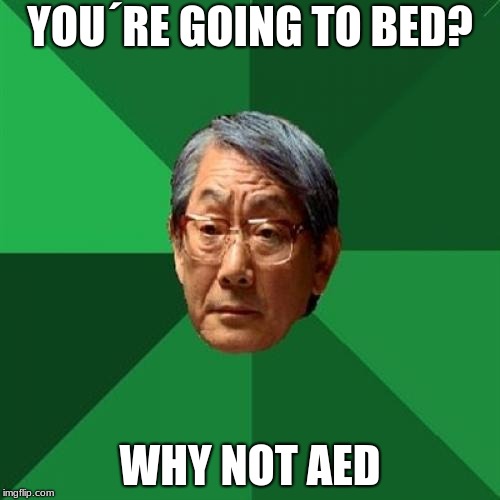 High Expectations Asian Father Meme | YOU´RE GOING TO BED? WHY NOT AED | image tagged in memes,high expectations asian father | made w/ Imgflip meme maker