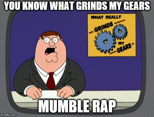 Peter Griffin News | YOU KNOW WHAT GRINDS MY GEARS; MUMBLE RAP | image tagged in memes,peter griffin news | made w/ Imgflip meme maker