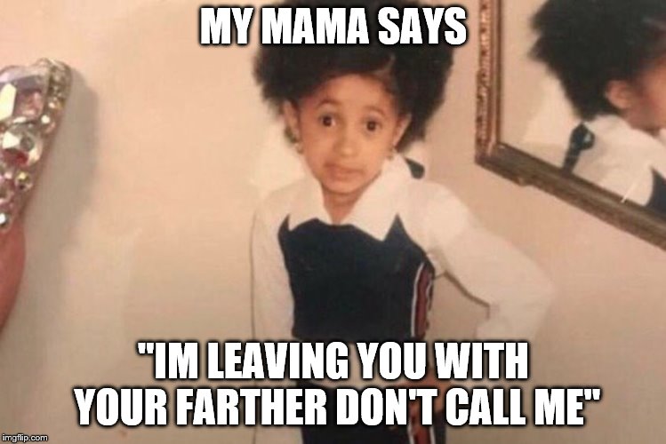 Young Cardi B | MY MAMA SAYS; "IM LEAVING YOU WITH YOUR FARTHER DON'T CALL ME" | image tagged in memes,young cardi b | made w/ Imgflip meme maker