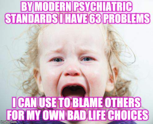 Mad Baby | BY MODERN PSYCHIATRIC STANDARDS I HAVE 63 PROBLEMS; I CAN USE TO BLAME OTHERS FOR MY OWN BAD LIFE CHOICES | image tagged in funny memes,children,angry baby | made w/ Imgflip meme maker