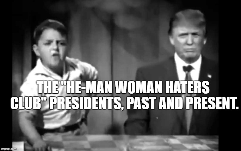 Spanky Trump  | THE "HE-MAN WOMAN HATERS CLUB" PRESIDENTS, PAST AND PRESENT. | image tagged in spanky trump | made w/ Imgflip meme maker
