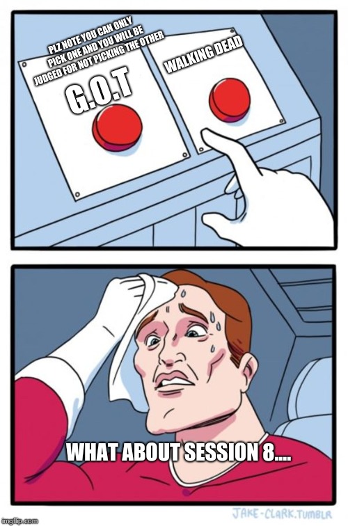 Two Buttons Meme | PLZ NOTE YOU CAN ONLY PICK ONE AND YOU WILL BE JUDGED FOR NOT PICKING THE OTHER; WALKING DEAD; G.O.T; WHAT ABOUT SESSION 8.... | image tagged in memes,two buttons | made w/ Imgflip meme maker