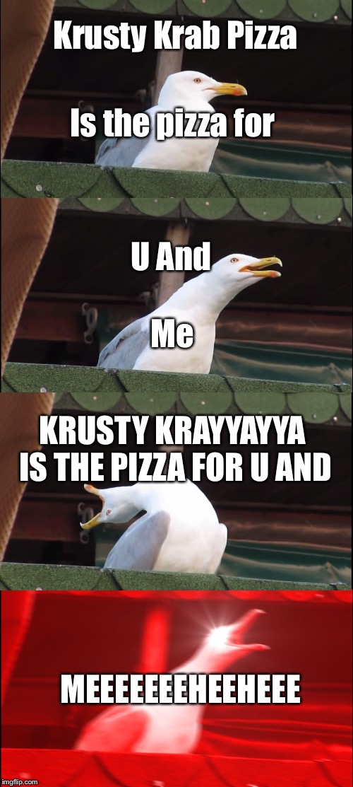Inhaling Seagull | Krusty Krab Pizza; Is the pizza for; U And; Me; KRUSTY KRAYYAYYA IS THE PIZZA FOR U AND; MEEEEEEEHEEHEEE | image tagged in memes,inhaling seagull | made w/ Imgflip meme maker