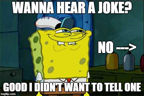 Don't You Squidward Meme | WANNA HEAR A JOKE? NO --->; GOOD I DIDN'T WANT TO TELL ONE | image tagged in memes,dont you squidward | made w/ Imgflip meme maker