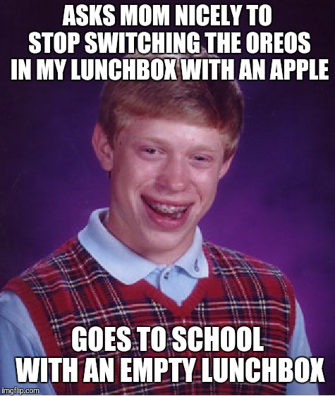 Even parents should know when they're going too far. | ASKS MOM NICELY TO STOP SWITCHING THE OREOS IN MY LUNCHBOX WITH AN APPLE; GOES TO SCHOOL WITH AN EMPTY LUNCHBOX | image tagged in memes,bad luck brian,lunch,lunchbox,oreos,wtf | made w/ Imgflip meme maker