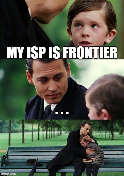 Finding Neverland | MY ISP IS FRONTIER; . . . | image tagged in memes,finding neverland | made w/ Imgflip meme maker