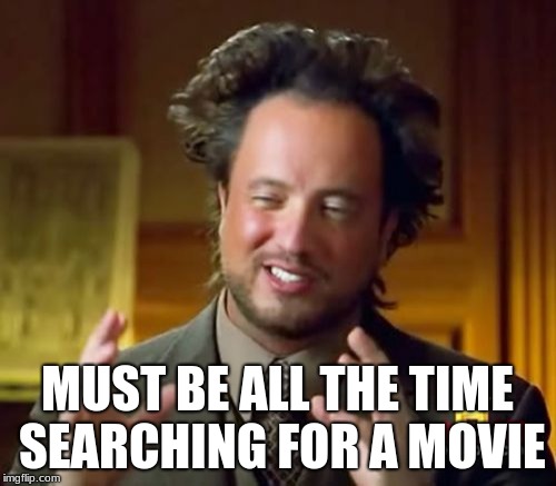 Ancient Aliens Meme | MUST BE ALL THE TIME SEARCHING FOR A MOVIE | image tagged in memes,ancient aliens | made w/ Imgflip meme maker
