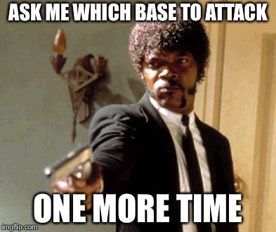 Say That Again I Dare You Meme | ASK ME WHICH BASE TO ATTACK; ONE MORE TIME | image tagged in memes,say that again i dare you | made w/ Imgflip meme maker