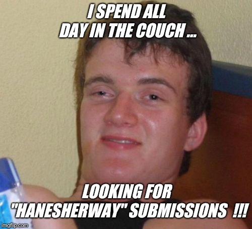 I'm gay and love "hanesherway" !!! | I SPEND ALL DAY IN THE COUCH ... LOOKING FOR "HANESHERWAY" SUBMISSIONS  !!! | image tagged in memes,10 guy,gay,template,submission | made w/ Imgflip meme maker