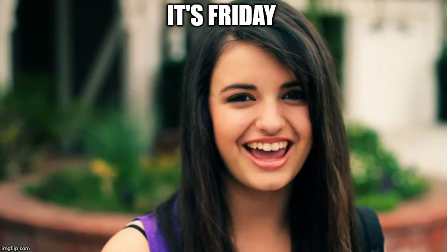 Rebecca Black Friday | IT'S FRIDAY | image tagged in rebecca black friday | made w/ Imgflip meme maker