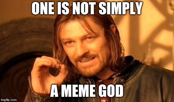 One Does Not Simply Meme | ONE IS NOT SIMPLY; A MEME GOD | image tagged in memes,one does not simply | made w/ Imgflip meme maker