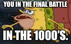 Spongegar | YOU IN THE FINAL BATTLE; IN THE 1000’S. | image tagged in memes,spongegar | made w/ Imgflip meme maker