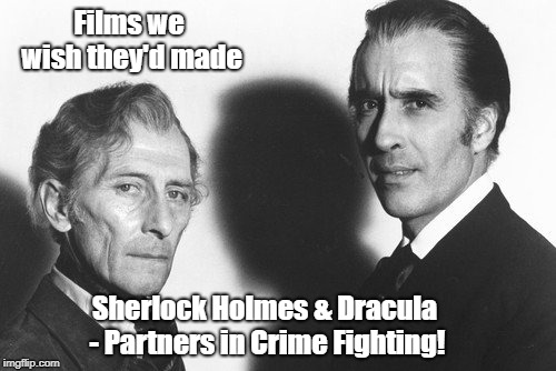 Holmes & Dracula | Films we wish they'd made; Sherlock Holmes & Dracula - Partners in Crime Fighting! | image tagged in peter cushing and christopher lee,sherlock holmes,dracula | made w/ Imgflip meme maker