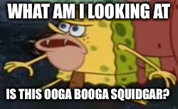 Spongegar | WHAT AM I LOOKING AT; IS THIS OOGA BOOGA SQUIDGAR? | image tagged in memes,spongegar | made w/ Imgflip meme maker