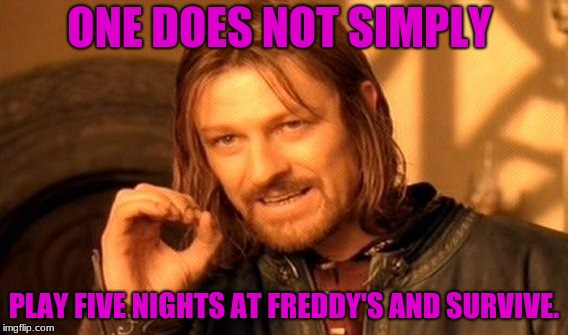 One Does Not Simply | ONE DOES NOT SIMPLY; PLAY FIVE NIGHTS AT FREDDY'S AND SURVIVE. | image tagged in memes,one does not simply | made w/ Imgflip meme maker