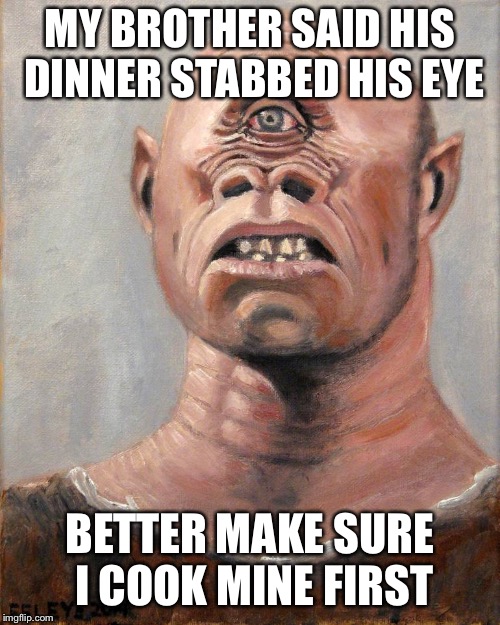 Cyclops | MY BROTHER SAID HIS DINNER STABBED HIS EYE; BETTER MAKE SURE I COOK MINE FIRST | image tagged in cyclops | made w/ Imgflip meme maker
