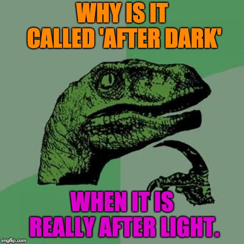 Philosoraptor Meme | WHY IS IT CALLED 'AFTER DARK'; WHEN IT IS REALLY AFTER LIGHT. | image tagged in memes,philosoraptor | made w/ Imgflip meme maker