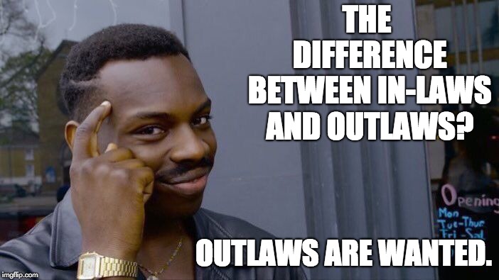 Roll Safe Think About It Meme | THE DIFFERENCE BETWEEN IN-LAWS AND OUTLAWS? OUTLAWS ARE WANTED. | image tagged in memes,roll safe think about it | made w/ Imgflip meme maker