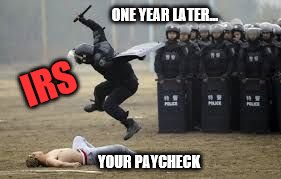 Cop Beat Down | ONE YEAR LATER... IRS YOUR PAYCHECK | image tagged in cop beat down | made w/ Imgflip meme maker