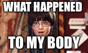 Harry Potter | WHAT HAPPENED; TO MY BODY | image tagged in harry potter | made w/ Imgflip meme maker