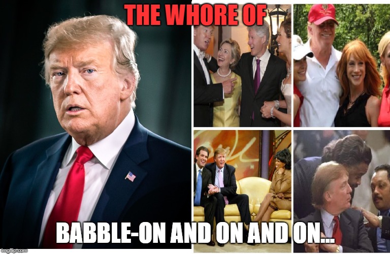 The True Whore of Babylon | THE WHORE OF; BABBLE-ON AND ON AND ON... | image tagged in trump,potus,whore,babylon,end times,jackass | made w/ Imgflip meme maker