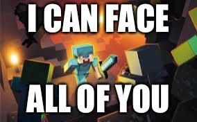 MineCraft | I CAN FACE; ALL OF YOU | image tagged in minecraft | made w/ Imgflip meme maker