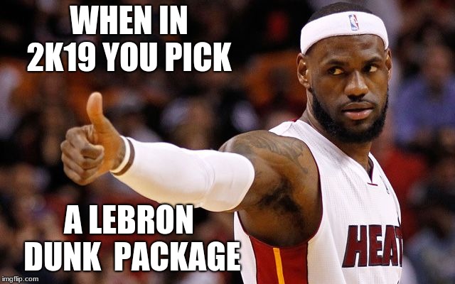lebron james | WHEN IN 2K19 YOU PICK; A LEBRON DUNK 
PACKAGE | image tagged in lebron james | made w/ Imgflip meme maker