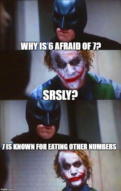 Batman & Joker Panel | WHY IS 6 AFRAID OF 7? 7 IS KNOWN FOR EATING OTHER NUMBERS SRSLY? | image tagged in batman  joker panel | made w/ Imgflip meme maker
