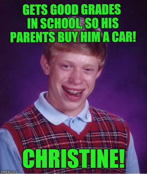 Hello to all the good people at imgflip! Papi! | GETS GOOD GRADES IN SCHOOL, SO HIS PARENTS BUY HIM A CAR! CHRISTINE! | image tagged in memes,bad luck brian | made w/ Imgflip meme maker