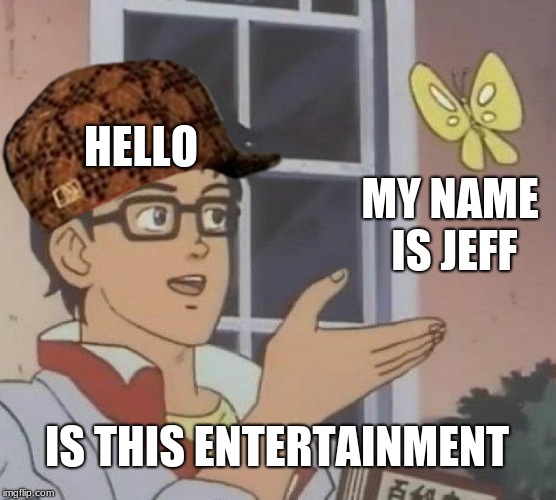 Is This A Pigeon | HELLO; MY NAME IS JEFF; IS THIS ENTERTAINMENT | image tagged in memes,is this a pigeon,scumbag | made w/ Imgflip meme maker
