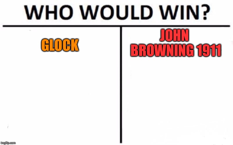 Only people who understand guns will get this. | JOHN BROWNING 1911; GLOCK | image tagged in memes,who would win | made w/ Imgflip meme maker