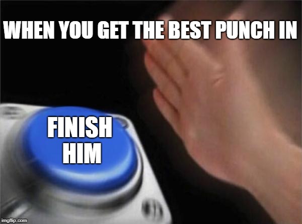 Blank Nut Button Meme | WHEN YOU GET THE BEST PUNCH IN; FINISH HIM | image tagged in memes,blank nut button | made w/ Imgflip meme maker