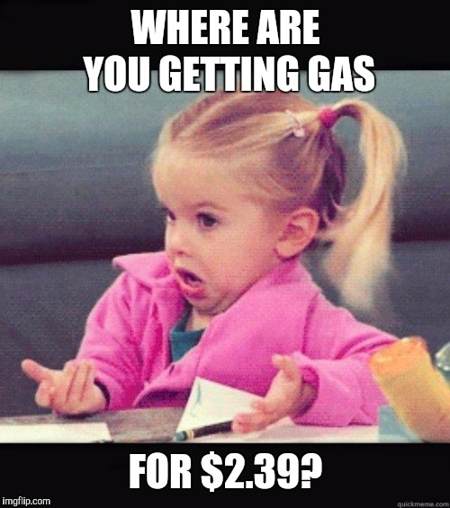 Dafuq Girl | WHERE ARE YOU GETTING GAS FOR $2.39? | image tagged in dafuq girl | made w/ Imgflip meme maker