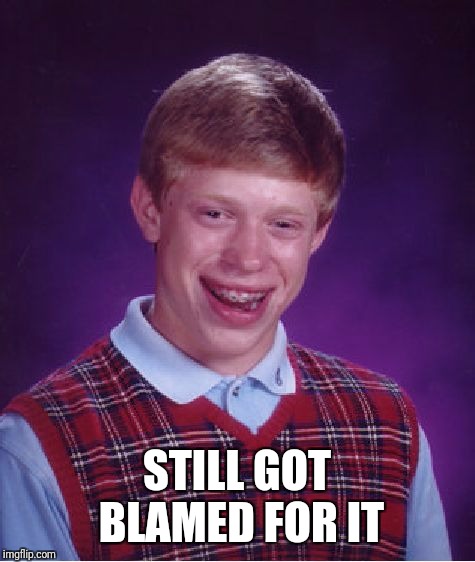 Bad Luck Brian Meme | STILL GOT BLAMED FOR IT | image tagged in memes,bad luck brian | made w/ Imgflip meme maker