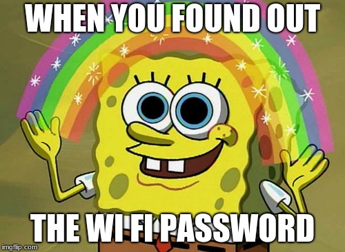 Imagination Spongebob | WHEN YOU FOUND OUT; THE WI FI PASSWORD | image tagged in memes,imagination spongebob | made w/ Imgflip meme maker