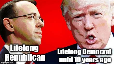 Just a reminder, Rosenstein was a political appointee, not part of the "deep state." | Lifelong Republican; Lifelong Democrat until 10 years ago | image tagged in rosenstein,trump,republican,democrat | made w/ Imgflip meme maker