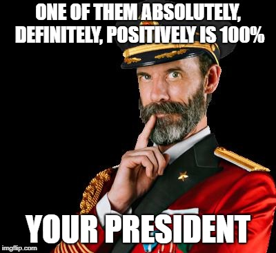 captain obvious | ONE OF THEM ABSOLUTELY, DEFINITELY, POSITIVELY IS 100% YOUR PRESIDENT | image tagged in captain obvious | made w/ Imgflip meme maker